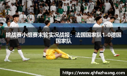 挑战赛小组赛末轮实况战报：法国国家队1-0德国国家队
