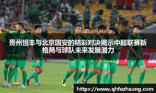 贵州恒丰与北京国安的精彩对决揭示中超联赛新格局与球队未来发展潜力