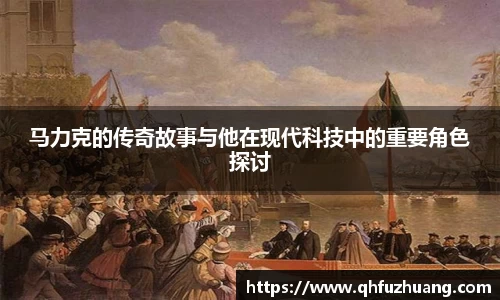 马力克的传奇故事与他在现代科技中的重要角色探讨