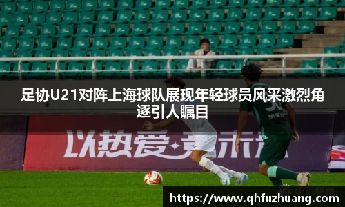 足协U21对阵上海球队展现年轻球员风采激烈角逐引人瞩目